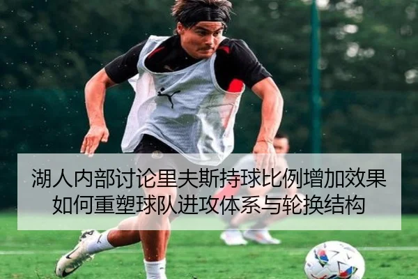 湖人内部讨论里夫斯持球比例增加效果如何重塑球队进攻体系与轮换结构