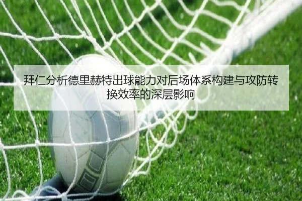 拜仁分析德里赫特出球能力对后场体系构建与攻防转换效率的深层影响