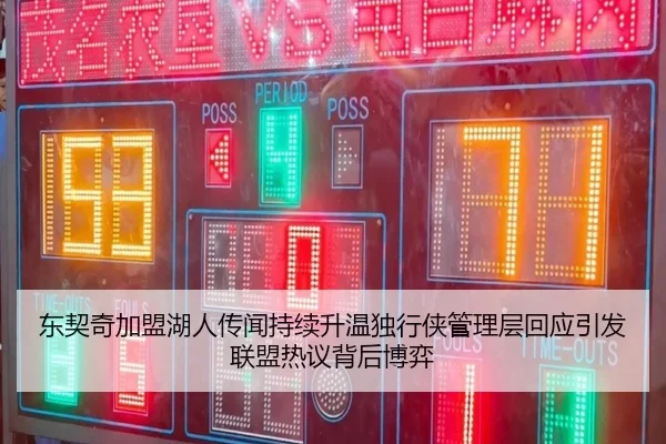 东契奇加盟湖人传闻持续升温独行侠管理层回应引发联盟热议背后博弈