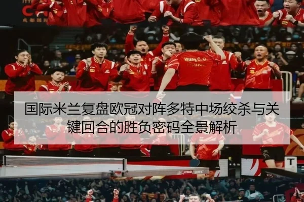 国际米兰复盘欧冠对阵多特中场绞杀与关键回合的胜负密码全景解析